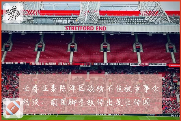 长春亚泰陈洋因战绩不佳被董事会约谈，前国脚李铁传出复出传闻