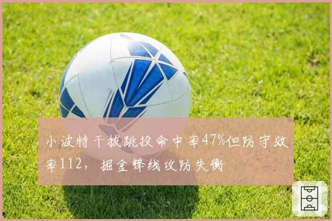 小波特干拔跳投命中率47%但防守效率112，掘金锋线攻防失衡