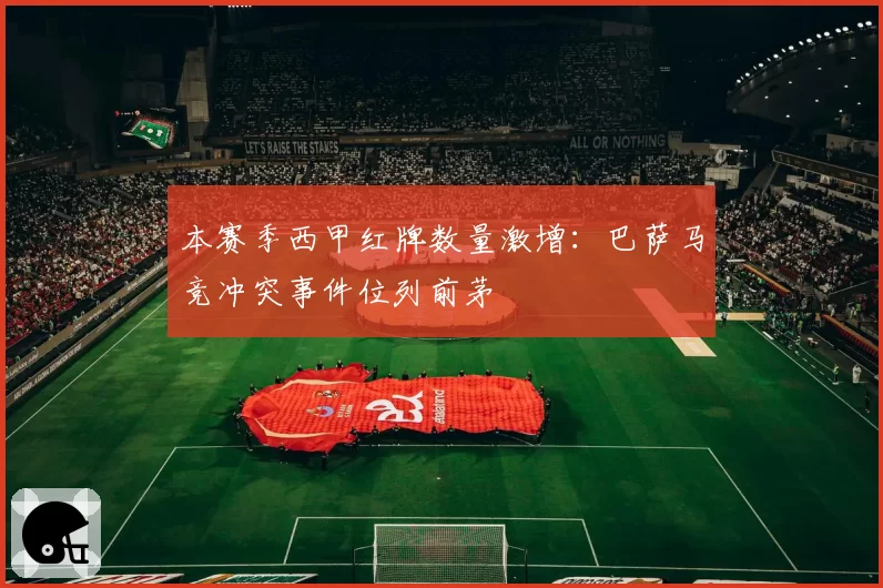 本赛季西甲红牌数量激增：巴萨马竞冲突事件位列前茅