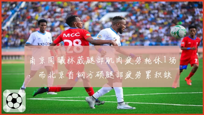 南京同曦林葳腿部肌肉疲劳轮休1场，而北京首钢方硕腿部疲劳累积缺阵3场