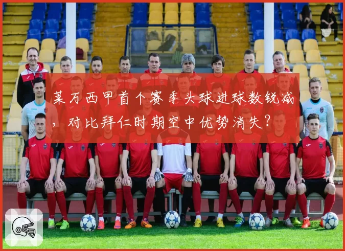 莱万西甲首个赛季头球进球数锐减,对比拜仁时期空中优势消失?