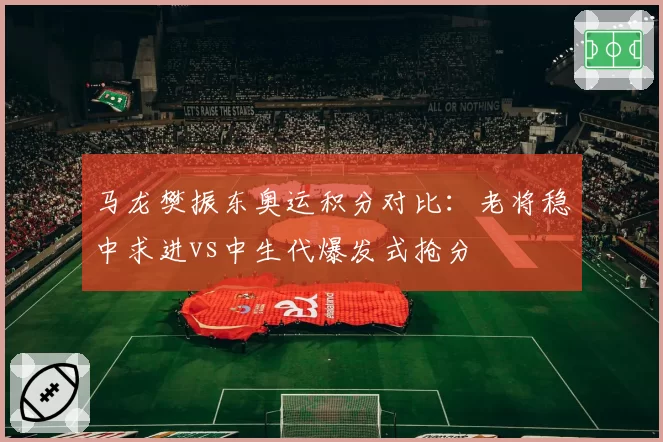 马龙樊振东奥运积分对比：老将稳中求进vs中生代爆发式抢分