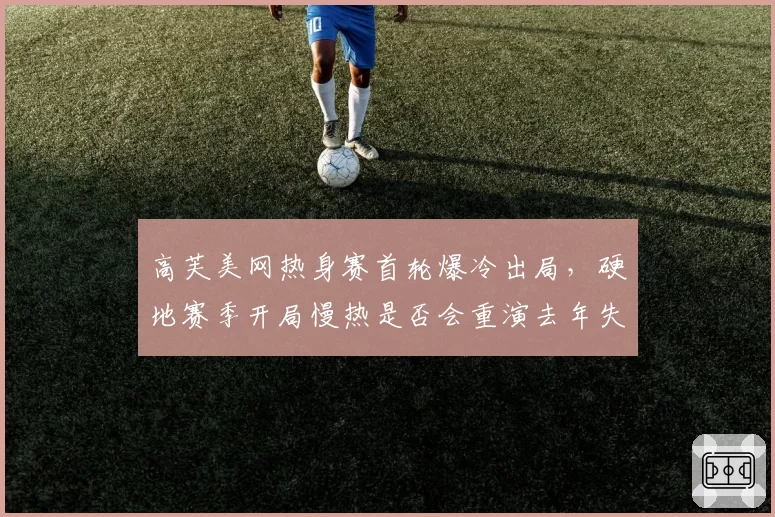 高芙美网热身赛首轮爆冷出局，硬地赛季开局慢热是否会重演去年失误模式？