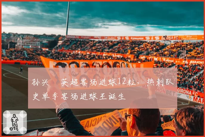 孙兴慜英超客场进球12粒，热刺队史单季客场进球王诞生