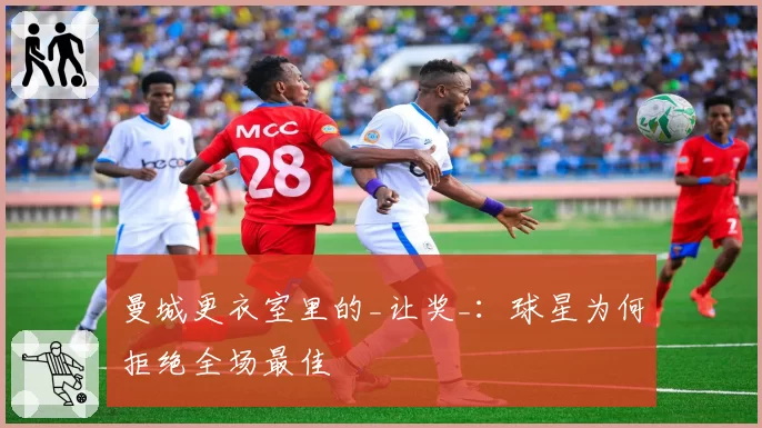曼城更衣室里的_让奖_:球星为何拒绝全场最佳