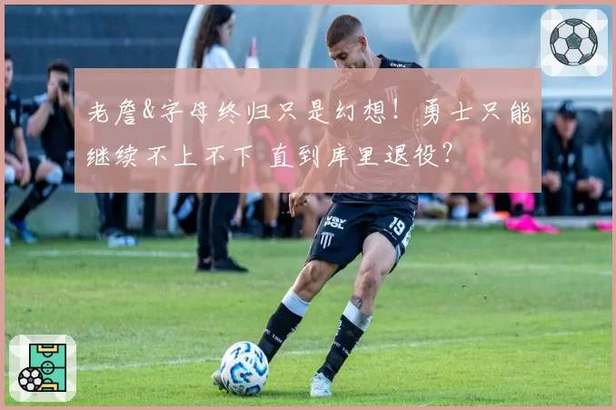 老詹&字母终归只是幻想！勇士只能继续不上不下 直到库里退役？