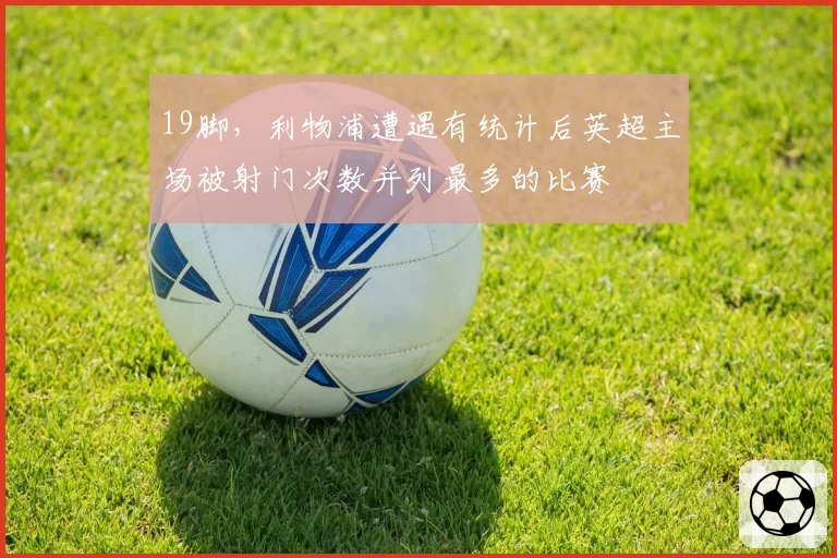 19脚，利物浦遭遇有统计后英超主场被射门次数并列最多的比赛