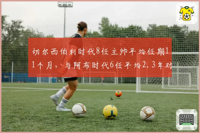 切尔西伯利时代8任主帅平均任期11个月，与阿布时代6任平均2.3年对比惨烈