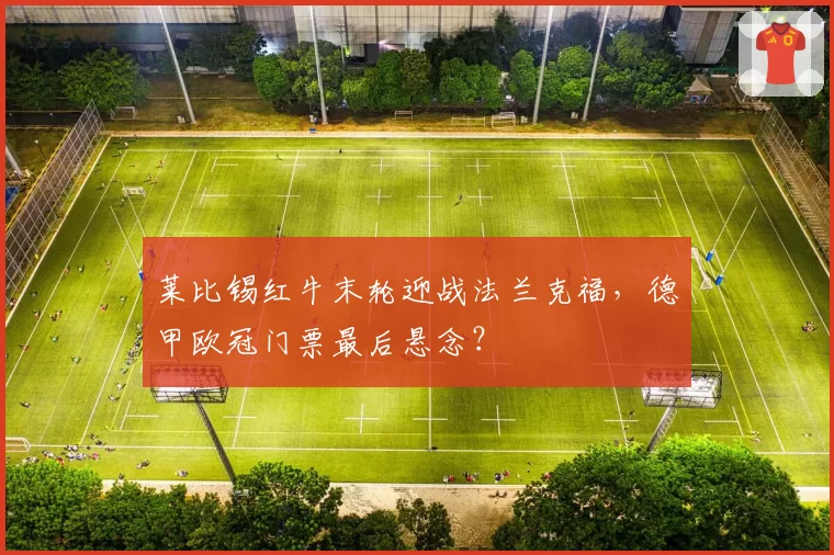 莱比锡红牛末轮迎战法兰克福，德甲欧冠门票最后悬念？