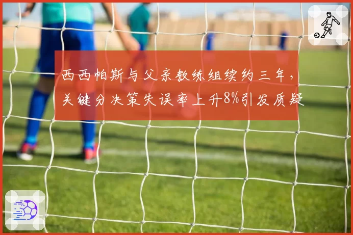 西西帕斯与父亲教练组续约三年，关键分决策失误率上升8%引发质疑