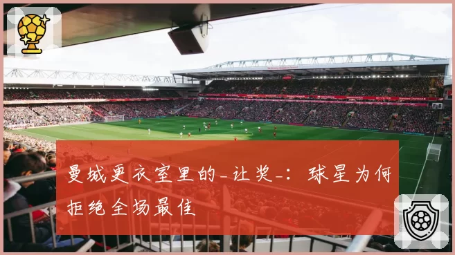 曼城更衣室里的_让奖_:球星为何拒绝全场最佳