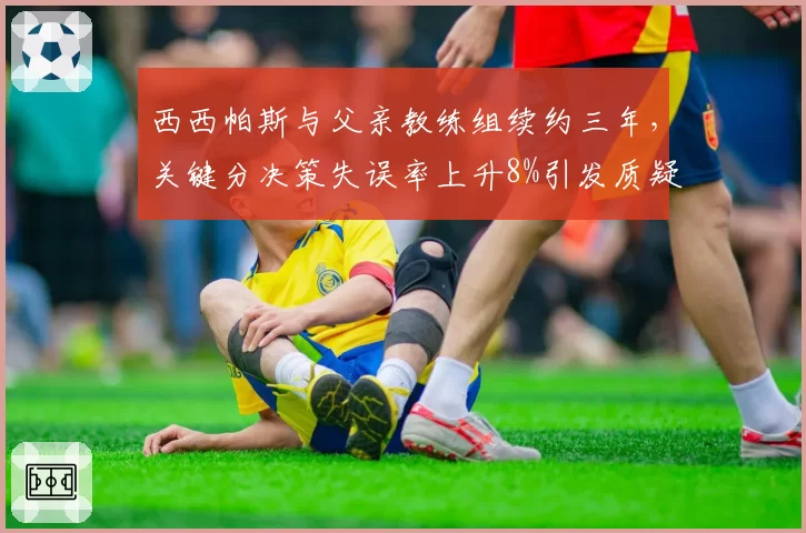 西西帕斯与父亲教练组续约三年,关键分决策失误率上升8%引发质疑