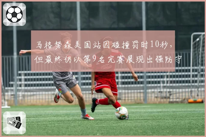 马格努森美国站因碰撞罚时10秒,但最终仍以第9名完赛展现出强防守能力