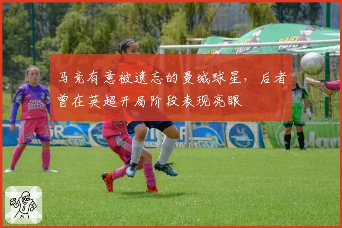 马竞有意被遗忘的曼城球星,后者曾在英超开局阶段表现亮眼