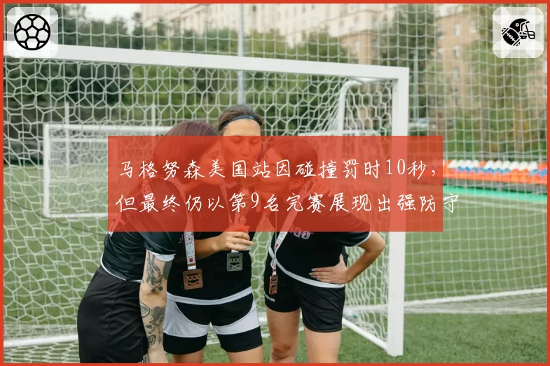 马格努森美国站因碰撞罚时10秒，但最终仍以第9名完赛展现出强防守能力