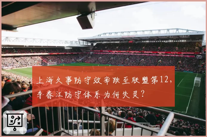 上海久事防守效率跌至联盟第12，李春江防守体系为何失灵？