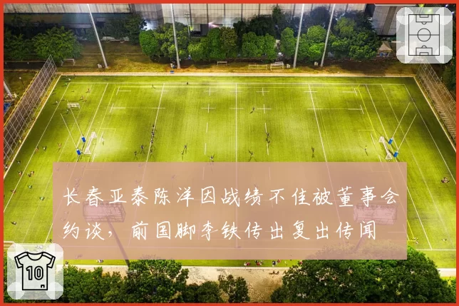 长春亚泰陈洋因战绩不佳被董事会约谈,前国脚李铁传出复出传闻