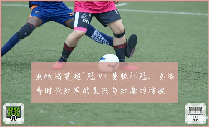利物浦英超1冠 vs 曼联20冠：克洛普时代红军的复兴与红魔的滑坡