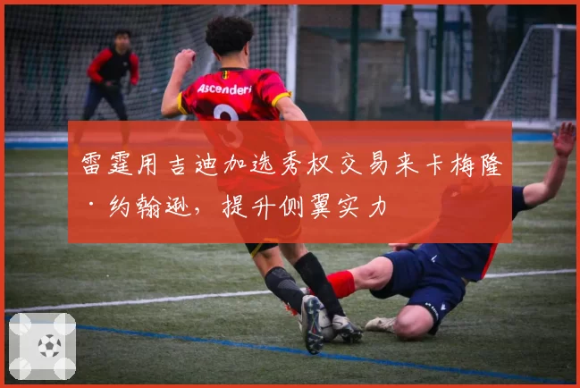 雷霆用吉迪加选秀权交易来卡梅隆·约翰逊，提升侧翼实力