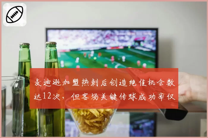 麦迪逊加盟热刺后创造绝佳机会数达12次，但客场关键传球成功率仅59%形成反差