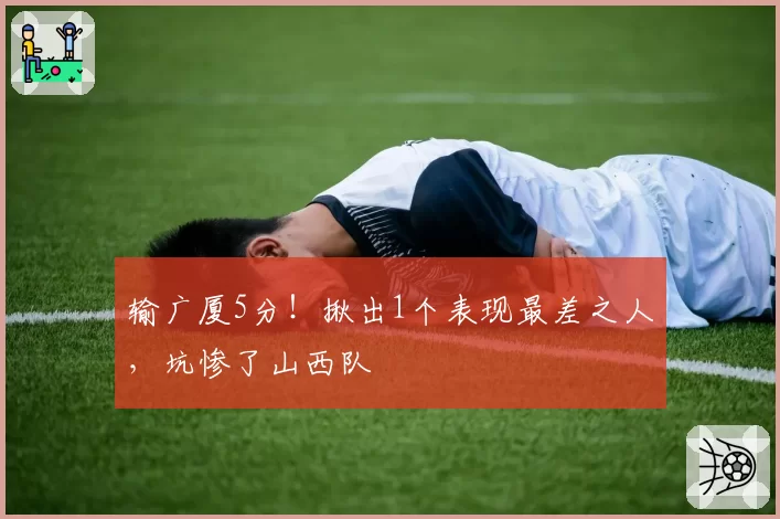 输广厦5分！揪出1个表现最差之人，坑惨了山西队