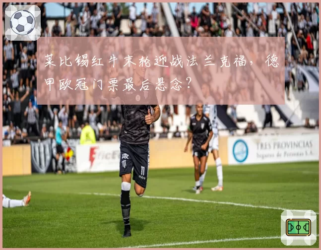 莱比锡红牛末轮迎战法兰克福，德甲欧冠门票最后悬念？