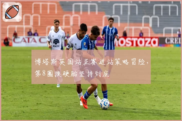 博塔斯英国站正赛进站策略冒险，第8圈换硬胎坚持到底
