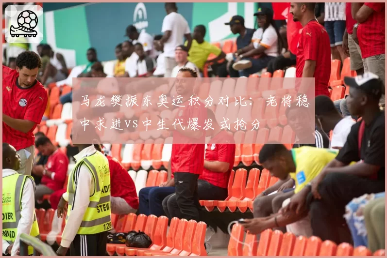 马龙樊振东奥运积分对比：老将稳中求进vs中生代爆发式抢分