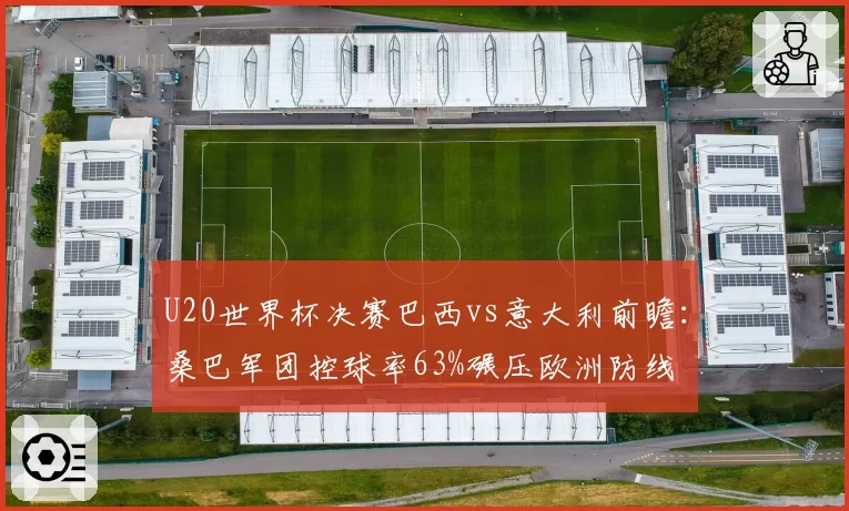 U20世界杯决赛巴西vs意大利前瞻：桑巴军团控球率63%碾压欧洲防线