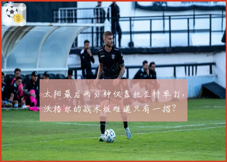 太阳最后两分钟仅靠杜兰特单打，沃格尔的战术板难道只有一招？