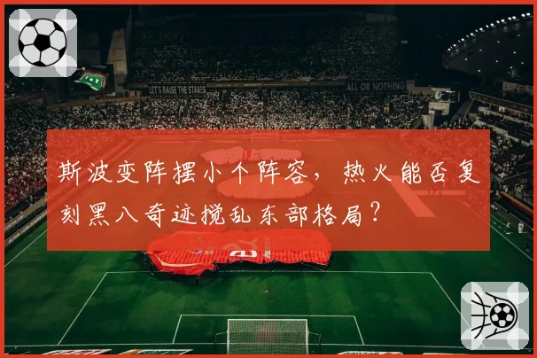 斯波变阵摆小个阵容,热火能否复刻黑八奇迹搅乱东部格局?
