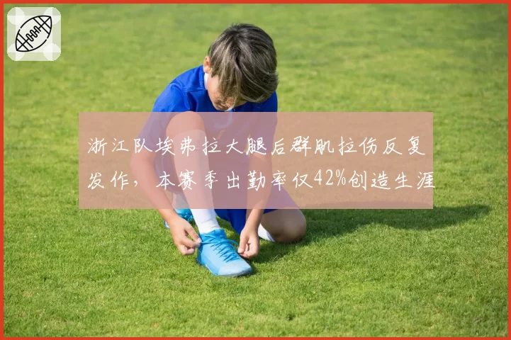 浙江队埃弗拉大腿后群肌拉伤反复发作，本赛季出勤率仅42%创造生涯新低